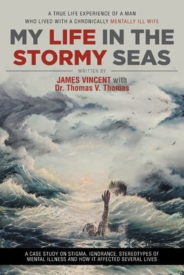 My Life in The Stormy Seas: A True Life Experience of a Man Who Lived with a Chronically Mentally Ill Wife by Vincent, James
