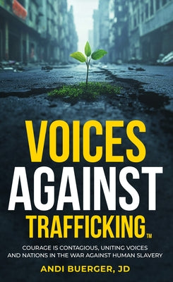 Voices Against Trafficking: Courage Is Contagious: Uniting Voices and Nations in the War Against Human Slavery by Buerger, Andi