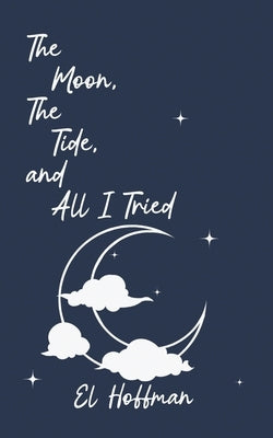 The Moon, The Tide, and All I Tried by Hoffman, El