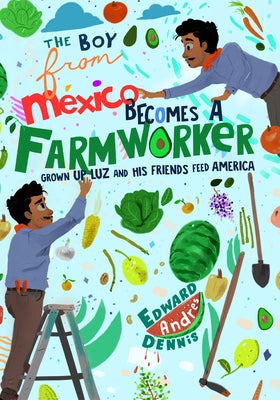 The Boy from Mexico Becomes a Farmworker: Grown-Up Luz and His Friends Feed America by Dennis, Edward