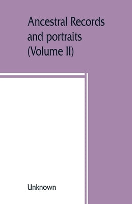 Ancestral records and portraits: a compilation from the archives of Chapter I, the Colonial Dames of America (Volume II) by Unknown