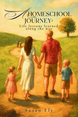 A Homeschool Journey: Life Lessons Learned along the Way by Ely, Susan
