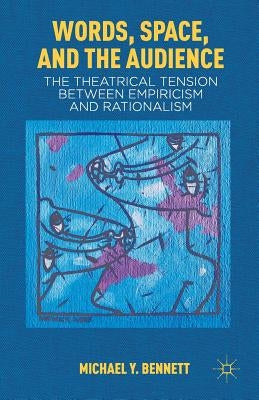 Words, Space, and the Audience: The Theatrical Tension Between Empiricism and Rationalism by Bennett, M.