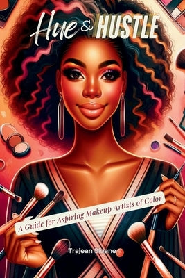 Hue & Hustle: A Guide For Aspiring Makeup Artists of Color by Sloane, Trajean