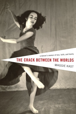 The Crack Between the Worlds: A Dancer's Memoir of Loss, Faith, and Family by Kast, Maggie