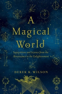 A Magical World: Superstition and Science from the Renaissance to the Enlightenment by Wilson, Derek K.