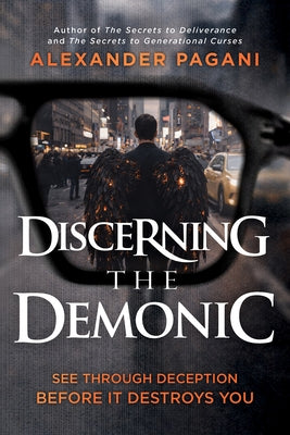 Discerning the Demonic: See Through Deception Before It Destroys You by Pagani, Alexander