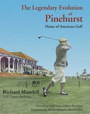 The Legendary Evolution of Pinehurst: Home of American Golf by Mandell, Richard