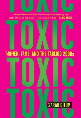 Toxic: Women, Fame, and the Tabloid 2000s by Ditum, Sarah