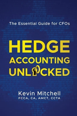 Hedge Accounting Unlocked: The Essential Guide for CFOs by Mitchell, Kevin