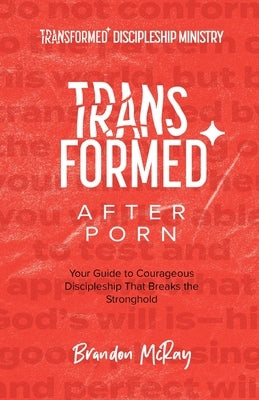 Transformed After Porn: Your Guide to Courageous Discipleship That Breaks the Stronghold by McRay, Brandon