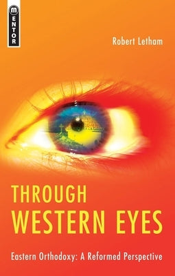 Through Western Eyes: Eastern Orthodoxy: A Reformed Perspective by Letham, Robert
