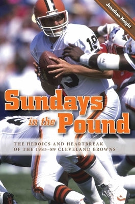 Sundays in the Pound: The Heroics and Heartbreak of the 1985-89 Cleveland Browns by Knight