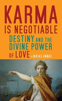 Karma Is Negotiable: Destiny and the Divine Power of Love by Annas, Nikias