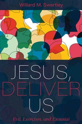 Jesus, Deliver Us: Evil, Exorcism, and Exousiai by Swartley, Willard M.