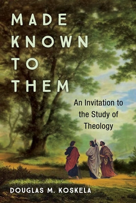 Made Known to Them: An Invitation to the Study of Theology by Koskela, Douglas M.