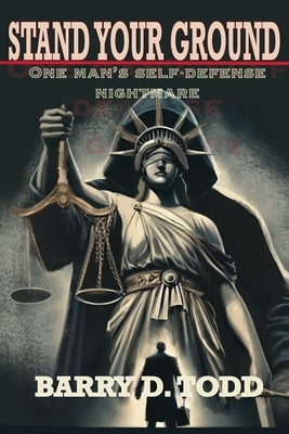 Stand Your Ground: One Man's Self-Defense Nightmare by Todd, Barry D.