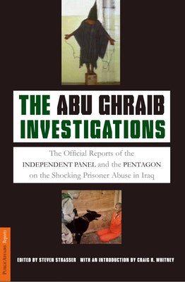 The Abu Ghraib Investigations: The Official Reports of the Independent Panel and Pentagon on the Shocking Prisoner Abuse in Iraq by Strasser, Steven