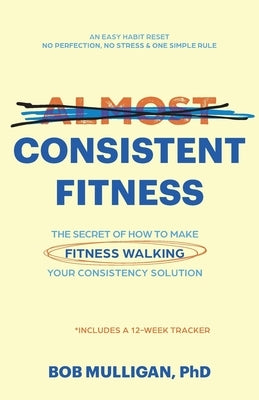Almost Consistent Fitness: The Secret of How to Make Fitness Walking Your Consistency Solution by Mulligan, Bob
