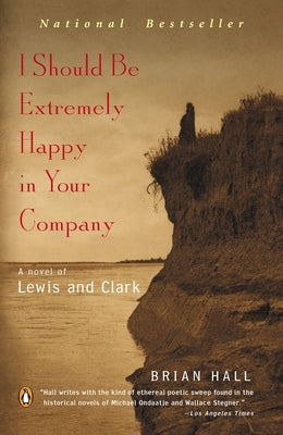 I Should Be Extremely Happy in Your Company: A Novel of Lewis and Clark by Hall, Brian