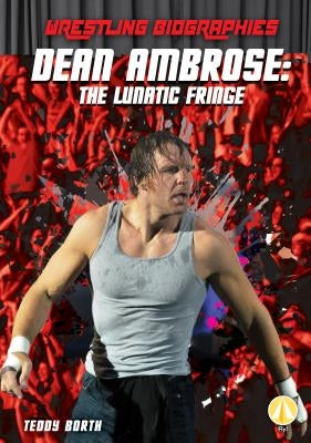Dean Ambrose: The Lunatic Fringe: The Lunatic Fringe by Borth, Teddy