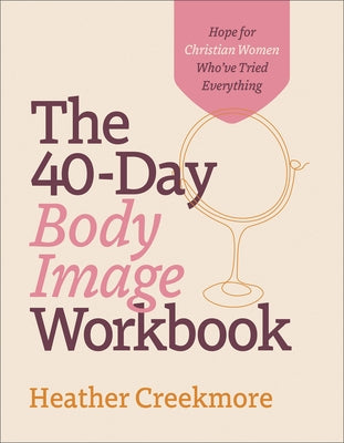 The 40-Day Body Image Workbook: Hope for Christian Women Who've Tried Everything by Creekmore, Heather
