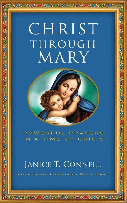 Christ Through Mary: Powerful Prayers in a Time of Crisis by Connell, Janice T.