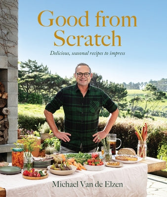 Good from Scratch: Delicious, Seasonal Recipes to Impress by Van de Elzen, Michael