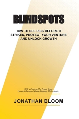 Blindspots: How to See RIsk Before It Strikes, Protect Your Venture and Unlock Growth by Bloom, Jonathan