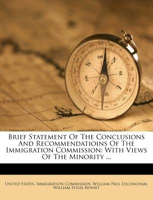 Brief Statement of the Conclusions and Recommendatioins of the Immigration Commission: With Views of the Minority ... by United States Immigration Commission