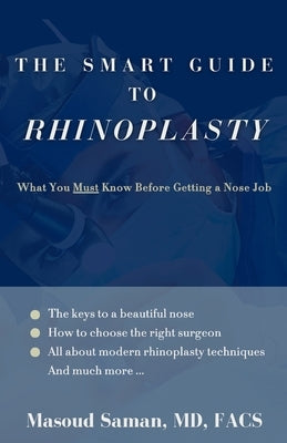 The Smart Guide to Rhinoplasty: What You Must Know Before Getting a Nose Job by Saman, Masoud