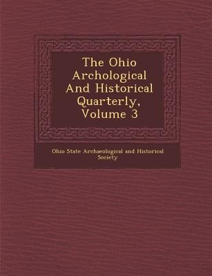 The Ohio Arch Ological and Historical Quarterly, Volume 3 by Ohio State Archaeological and Historical