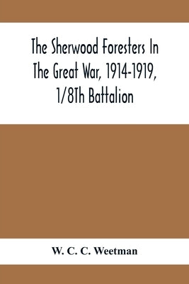 The Sherwood Foresters In The Great War, 1914-1919, 1/8Th Battalion by C. C. Weetman, W.
