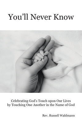 You'll Never Know: Celebrating God's Touch Upon Our Lives by Touching One Another in the Name of God by Waldmann, Russell