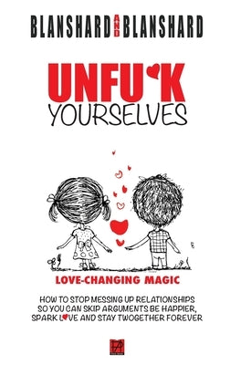 Unfu*k Yourselves: Love-changing magic. How to stop messing up relationships so you can skip arguments, be happier, spark love, and stay twogether for by Blanshard, Blanshard