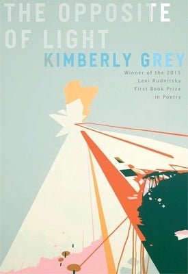 The Opposite of Light: Poems by Grey, Kimberly