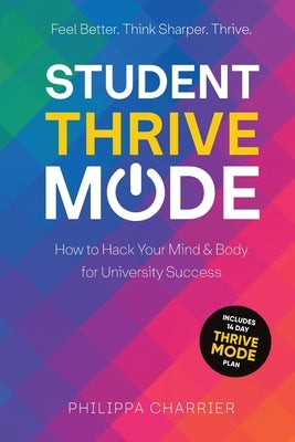 Student Thrive Mode: How to Hack Your Mind & Body for University Success by Charrier, Philippa