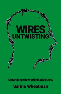 Wires Untwisting: Untangling the world of addictions by Wheatman, Sarina