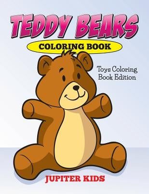 Teddy Bears Coloring Book: Toys Coloring Book Edition by Jupiter Kids