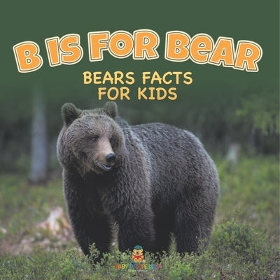 B is for Bear: Bears Facts For Kids by Baby Professor