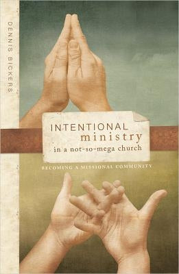 Intentional Ministry in a Not-So-Mega Church: Becoming a Missional Community by Bickers, Dennis