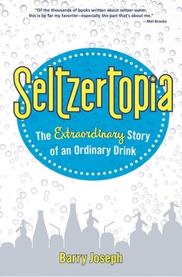 Seltzertopia: The Extraordinary Story of an Ordinary Drink by Joseph, Barry
