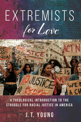 Extremists for Love: A Theological Introduction to the Struggle for Racial Justice in America by Young, J. T.
