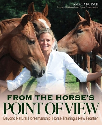 From the Horse's Point of View: Beyond Natural Horsemanship: Horse Training's New Frontier by Kutsch, Andrea