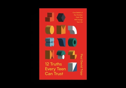12 Truths Every Teen Can Trust: Core Beliefs of the Christian Faith That Will Change Your Life by Tripp, Paul David