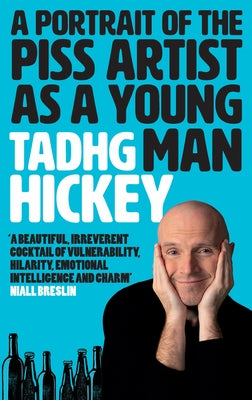 A Portrait of a Piss Artist as a Young Man: A Beautiful, Irreverent Cocktail of Vulnerability, Hilarity, Emotional Intelligence and Charm (Honest Alco by Hickey, Tadhg
