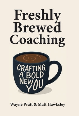 Freshly Brewed Coaching: Crafting a Bold New You by Pratt, Wayne