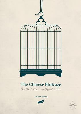 The Chinese Birdcage: How China's Rise Almost Toppled the West by Mees, Heleen