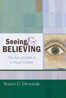 Seeing and Believing: The Eye of Faith in a Visual Culture by Devenish, Stuart C.