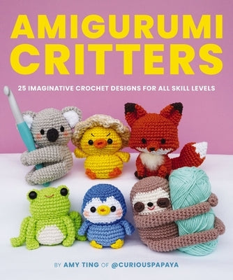Amigurumi Critters: 25 Imaginative Crochet Designs for All Skill Levels (25 Patterns for Adorable Amigurumi Animals) by Ting, Amy